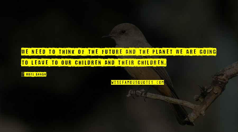 Think Of The Children Quotes By Kofi Annan: We need to think of the future and Think Of The Children Quotes By Kofi Annan: We need to think of the future and