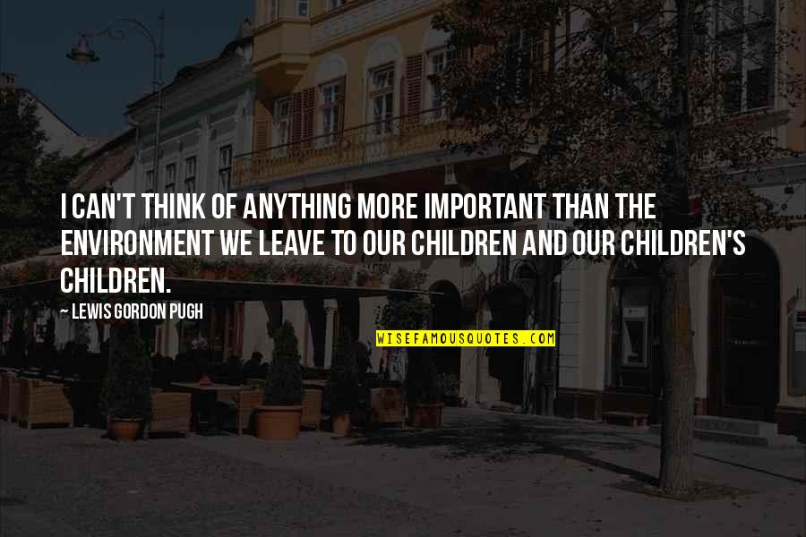 Think Of The Children Quotes By Lewis Gordon Pugh: I can't think of anything more important than Think Of The Children Quotes By Lewis Gordon Pugh: I can't think of anything more important than