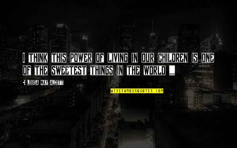 Think Of The Children Quotes By Louisa May Alcott: I think this power of living in our Think Of The Children Quotes By Louisa May Alcott: I think this power of living in our