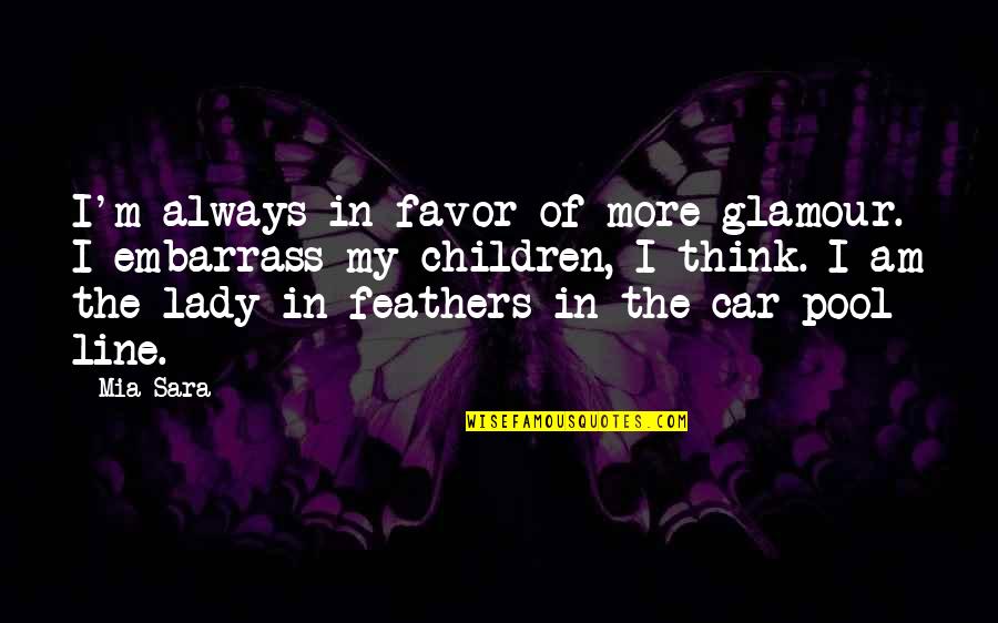 Think Of The Children Quotes By Mia Sara: I'm always in favor of more glamour. I Think Of The Children Quotes By Mia Sara: I'm always in favor of more glamour. I