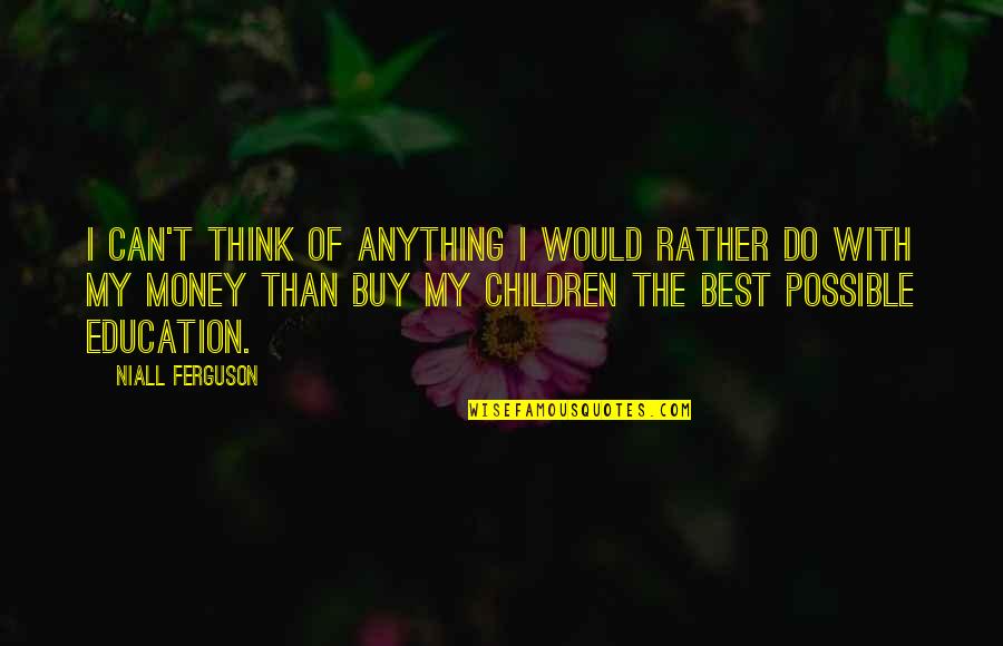 Think Of The Children Quotes By Niall Ferguson: I can't think of anything I would rather Think Of The Children Quotes By Niall Ferguson: I can't think of anything I would rather