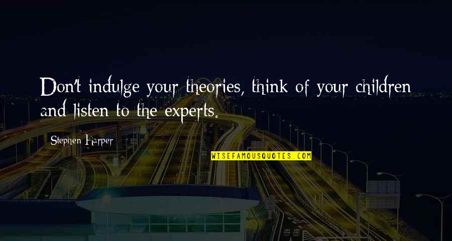 Think Of The Children Quotes By Stephen Harper: Don't indulge your theories, think of your children