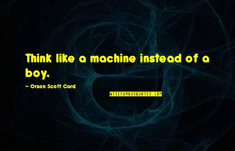 Think Of You Card Quotes By Orson Scott Card: Think like a machine instead of a boy.