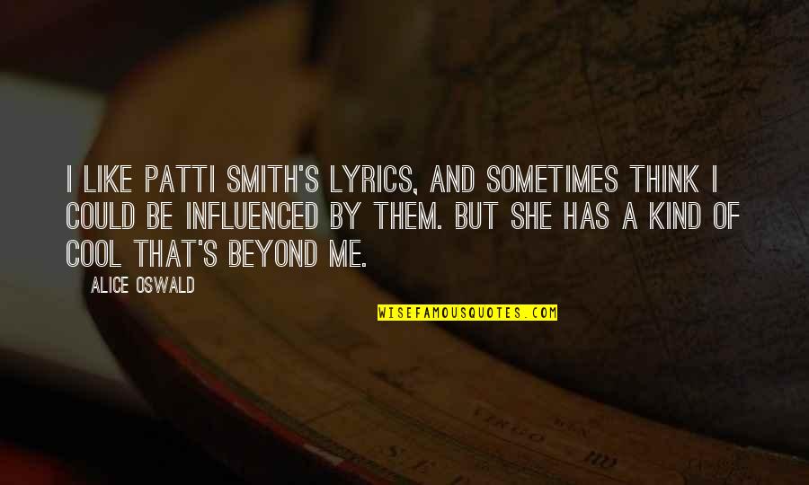 Think Of You Lyrics Quotes By Alice Oswald: I like Patti Smith's lyrics, and sometimes think