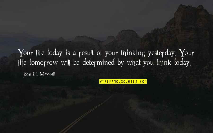 Think Of You Today Quotes By John C. Maxwell: Your life today is a result of your Think Of You Today Quotes By John C. Maxwell: Your life today is a result of your