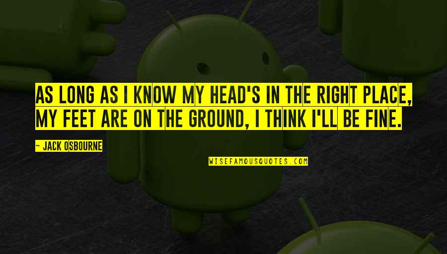 Think On Your Feet Quotes By Jack Osbourne: As long as I know my head's in Think On Your Feet Quotes By Jack Osbourne: As long as I know my head's in