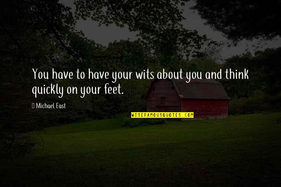 Think On Your Feet Quotes By Michael East: You have to have your wits about you