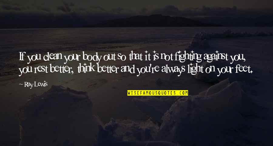 Think On Your Feet Quotes By Ray Lewis: If you clean your body out so that Think On Your Feet Quotes By Ray Lewis: If you clean your body out so that