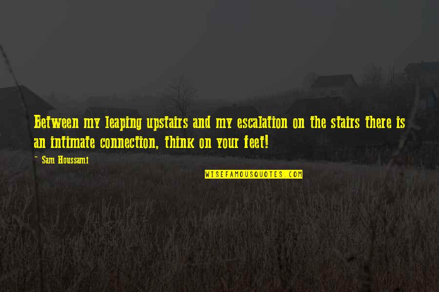 Think On Your Feet Quotes By Sam Houssami: Between my leaping upstairs and my escalation on Think On Your Feet Quotes By Sam Houssami: Between my leaping upstairs and my escalation on