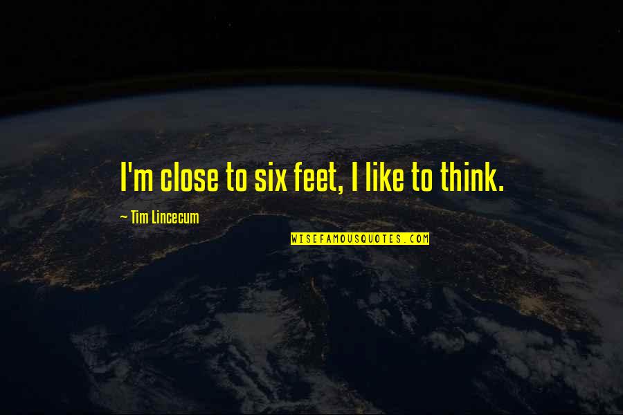 Think On Your Feet Quotes By Tim Lincecum: I'm close to six feet, I like to Think On Your Feet Quotes By Tim Lincecum: I'm close to six feet, I like to