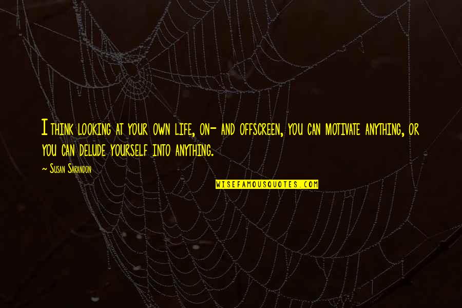 Think On Your Own Quotes By Susan Sarandon: I think looking at your own life, on-