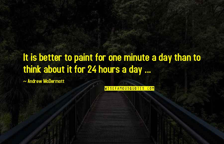 Think One Day Quotes By Andrew McDermott: It is better to paint for one minute
