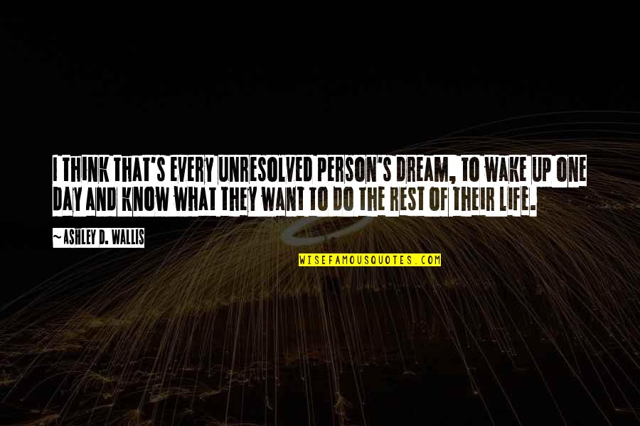 Think One Day Quotes By Ashley D. Wallis: I think that's every unresolved person's dream, to Think One Day Quotes By Ashley D. Wallis: I think that's every unresolved person's dream, to
