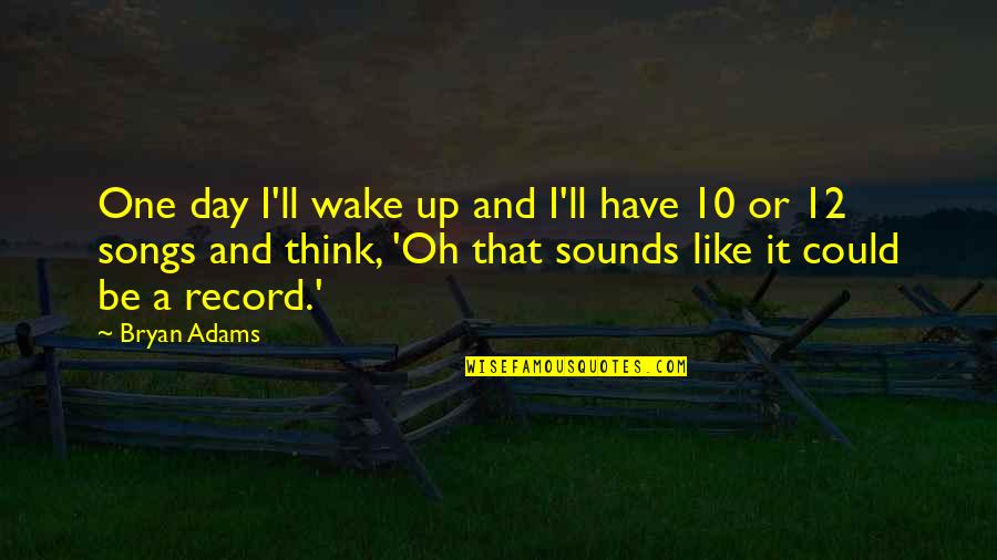 Think One Day Quotes By Bryan Adams: One day I'll wake up and I'll have Think One Day Quotes By Bryan Adams: One day I'll wake up and I'll have