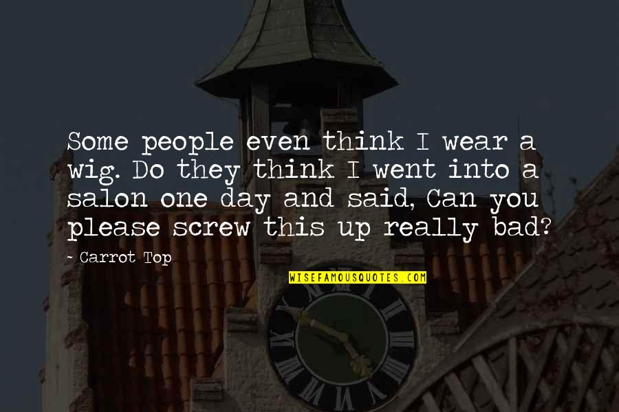 Think One Day Quotes By Carrot Top: Some people even think I wear a wig. Think One Day Quotes By Carrot Top: Some people even think I wear a wig.