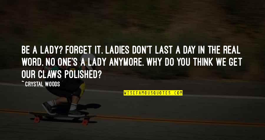 Think One Day Quotes By Crystal Woods: Be a lady? Forget it. Ladies don't last Think One Day Quotes By Crystal Woods: Be a lady? Forget it. Ladies don't last
