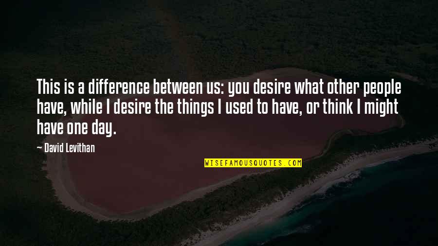 Think One Day Quotes By David Levithan: This is a difference between us: you desire Think One Day Quotes By David Levithan: This is a difference between us: you desire