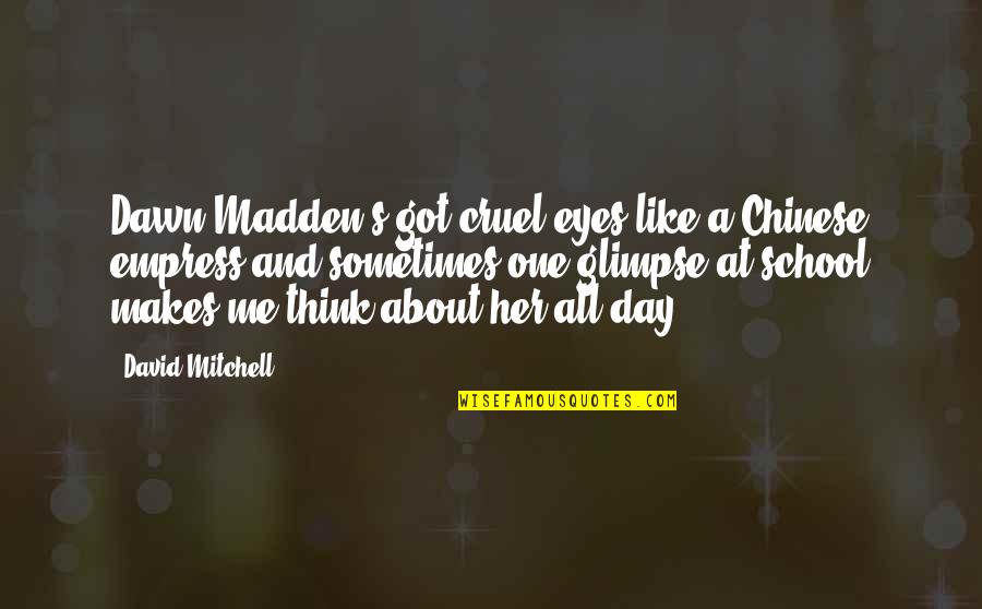 Think One Day Quotes By David Mitchell: Dawn Madden's got cruel eyes like a Chinese Think One Day Quotes By David Mitchell: Dawn Madden's got cruel eyes like a Chinese