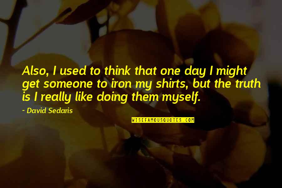 Think One Day Quotes By David Sedaris: Also, I used to think that one day