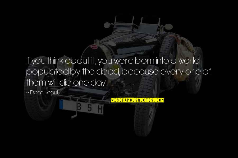 Think One Day Quotes By Dean Koontz: If you think about it, you were born Think One Day Quotes By Dean Koontz: If you think about it, you were born