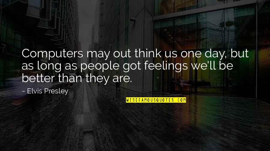 Think One Day Quotes By Elvis Presley: Computers may out think us one day, but Think One Day Quotes By Elvis Presley: Computers may out think us one day, but