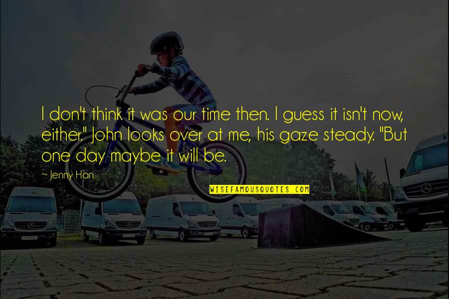 Think One Day Quotes By Jenny Han: I don't think it was our time then. Think One Day Quotes By Jenny Han: I don't think it was our time then.