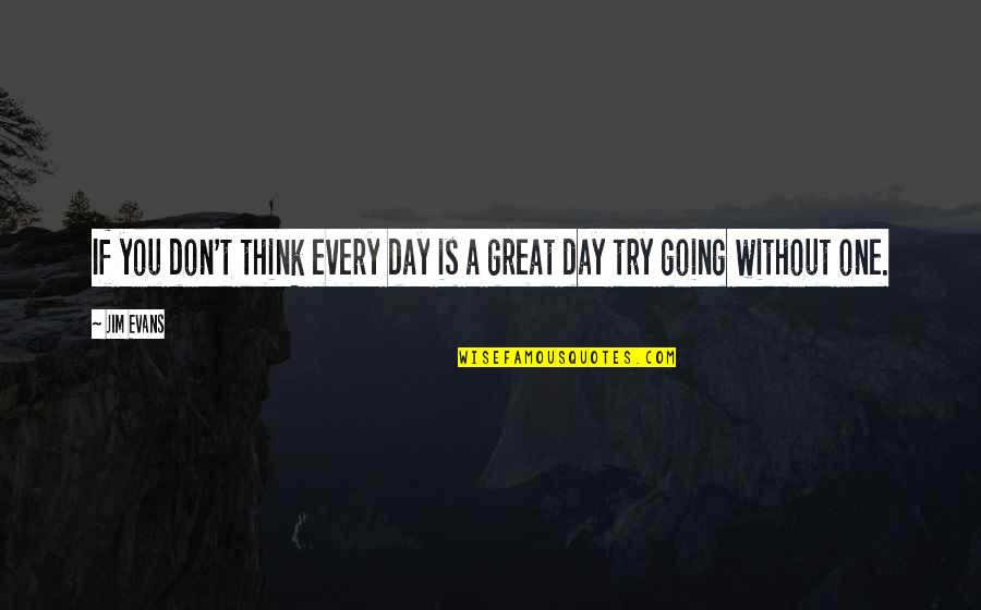 Think One Day Quotes By Jim Evans: If you don't think every day is a