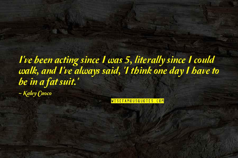 Think One Day Quotes By Kaley Cuoco: I've been acting since I was 5, literally Think One Day Quotes By Kaley Cuoco: I've been acting since I was 5, literally