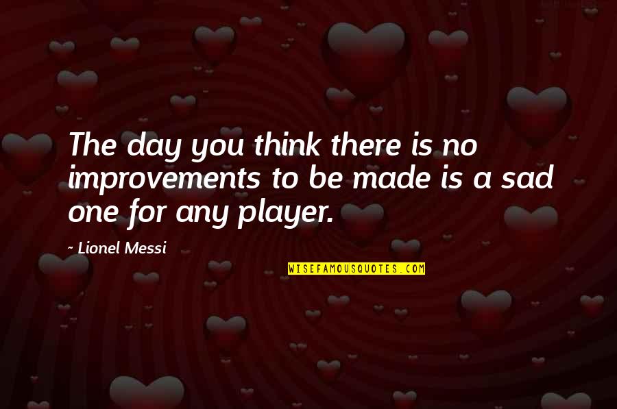 Think One Day Quotes By Lionel Messi: The day you think there is no improvements