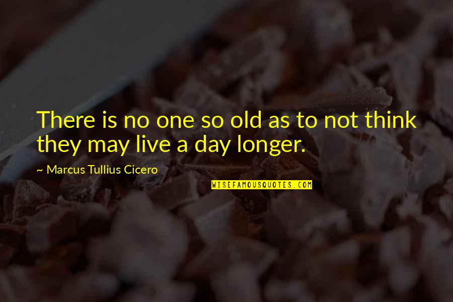 Think One Day Quotes By Marcus Tullius Cicero: There is no one so old as to Think One Day Quotes By Marcus Tullius Cicero: There is no one so old as to