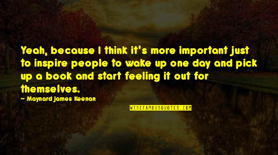 Think One Day Quotes By Maynard James Keenan: Yeah, because I think it's more important just Think One Day Quotes By Maynard James Keenan: Yeah, because I think it's more important just
