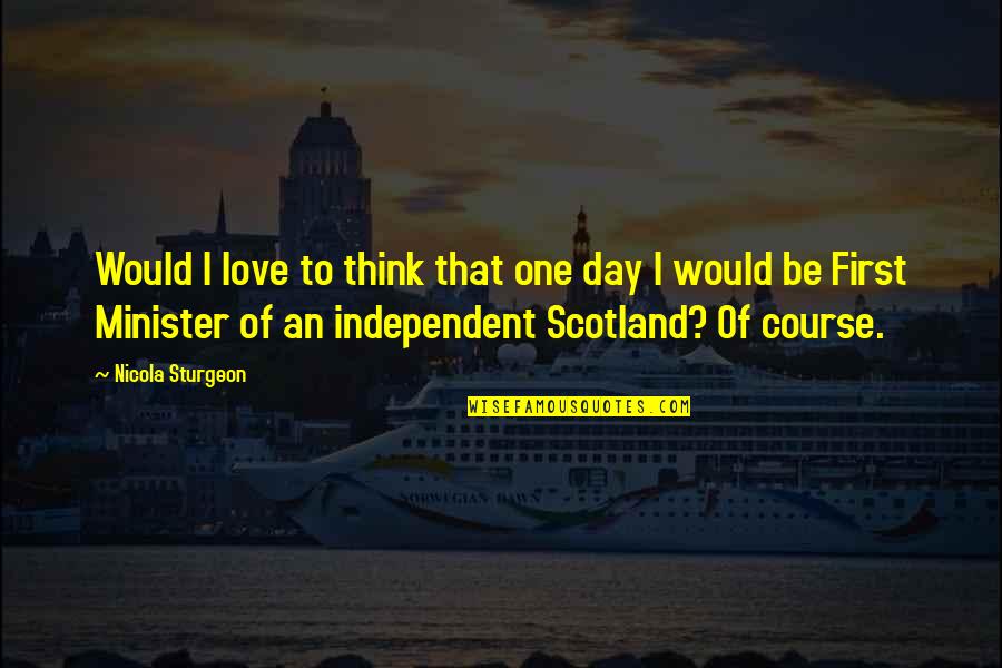 Think One Day Quotes By Nicola Sturgeon: Would I love to think that one day Think One Day Quotes By Nicola Sturgeon: Would I love to think that one day