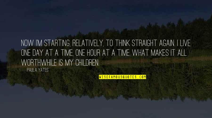 Think One Day Quotes By Paula Yates: Now I'm starting, relatively, to think straight again. Think One Day Quotes By Paula Yates: Now I'm starting, relatively, to think straight again.