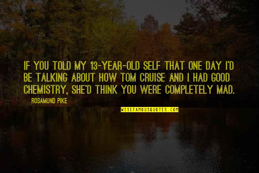 Think One Day Quotes By Rosamund Pike: If you told my 13-year-old self that one Think One Day Quotes By Rosamund Pike: If you told my 13-year-old self that one