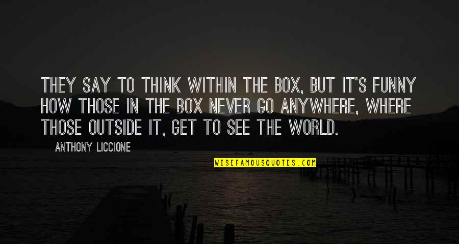 Think Out Of Box Quotes By Anthony Liccione: They say to think within the box, but