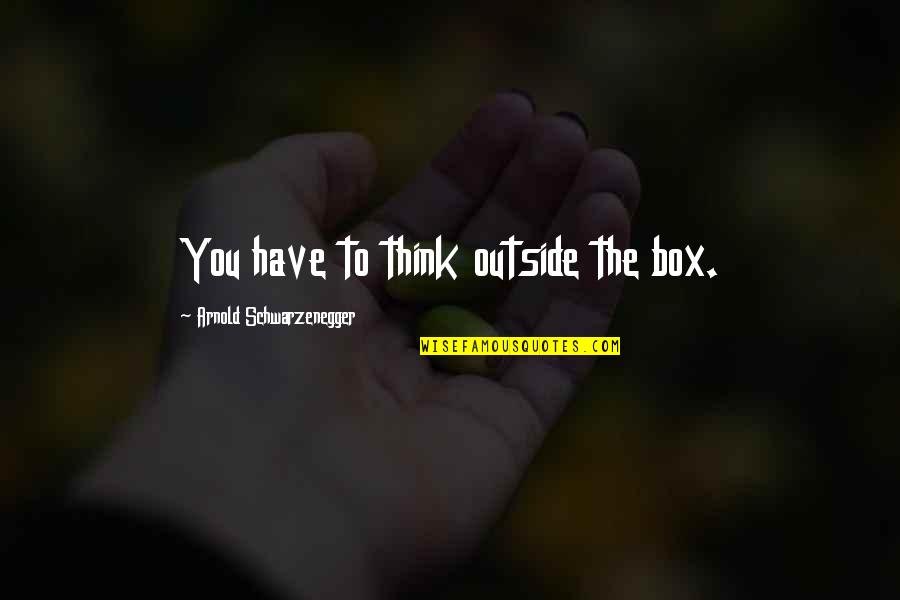 Think Out Of Box Quotes By Arnold Schwarzenegger: You have to think outside the box.