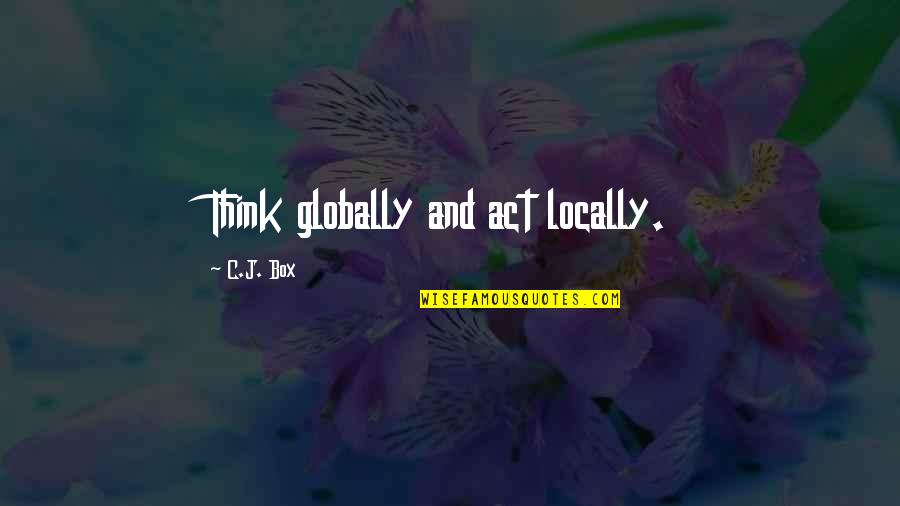 Think Out Of Box Quotes By C.J. Box: Think globally and act locally.