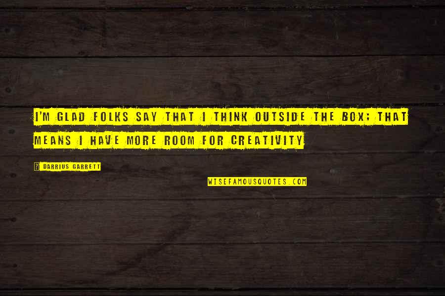 Think Out Of Box Quotes By Darrius Garrett: I'm glad folks say That I think outside