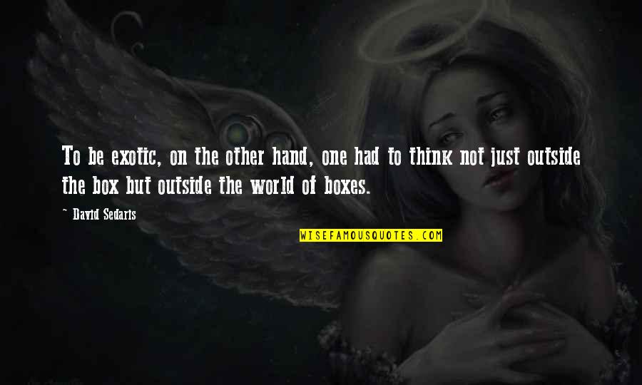 Think Out Of Box Quotes By David Sedaris: To be exotic, on the other hand, one