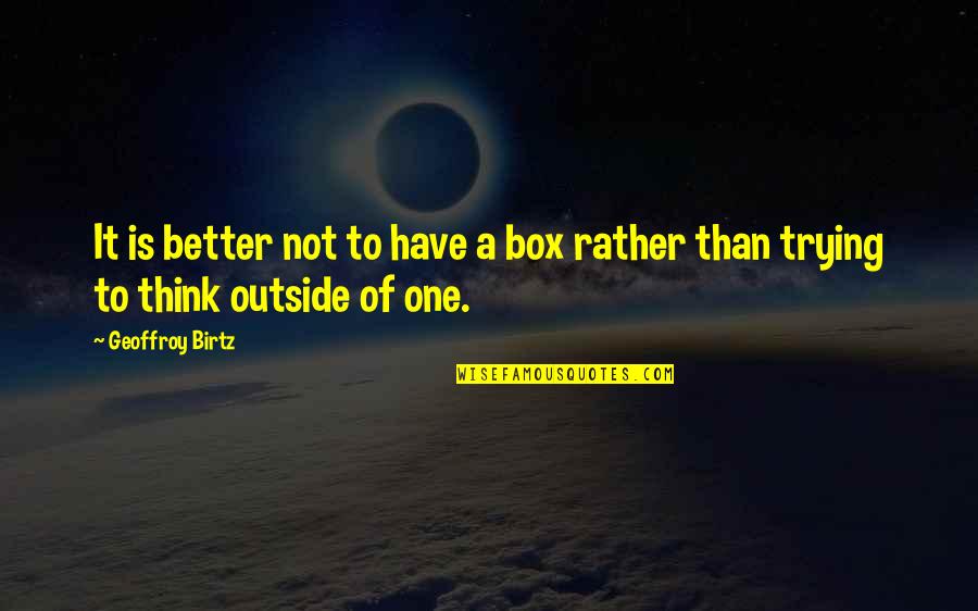 Think Out Of Box Quotes By Geoffroy Birtz: It is better not to have a box