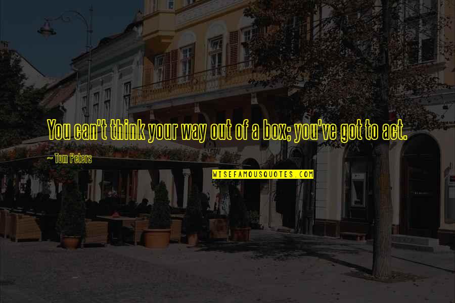 Think Out Of Box Quotes By Tom Peters: You can't think your way out of a