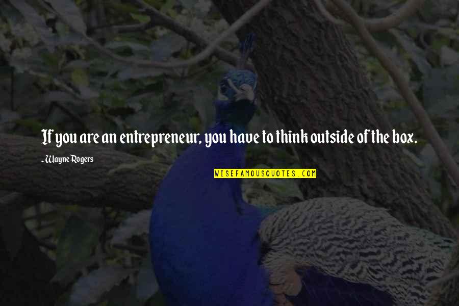 Think Out Of Box Quotes By Wayne Rogers: If you are an entrepreneur, you have to