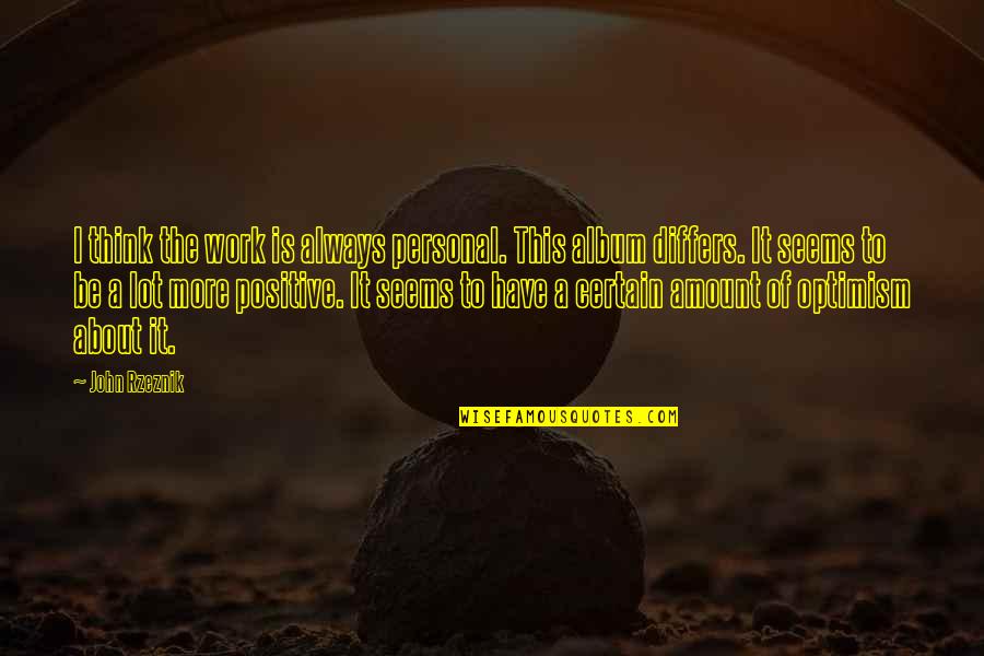 Think Positive Always Quotes By John Rzeznik: I think the work is always personal. This