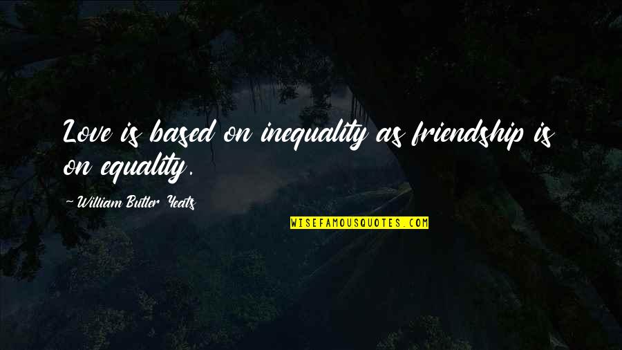 Think Positive God Quotes By William Butler Yeats: Love is based on inequality as friendship is Think Positive God Quotes By William Butler Yeats: Love is based on inequality as friendship is