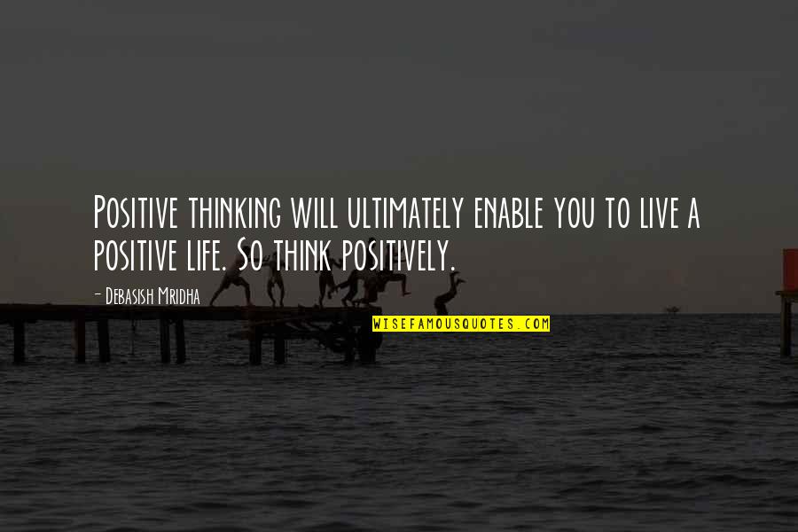 Think Positive In Life Quotes By Debasish Mridha: Positive thinking will ultimately enable you to live Think Positive In Life Quotes By Debasish Mridha: Positive thinking will ultimately enable you to live
