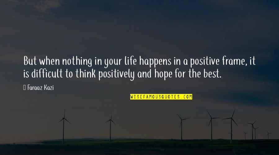 Think Positive In Life Quotes By Faraaz Kazi: But when nothing in your life happens in