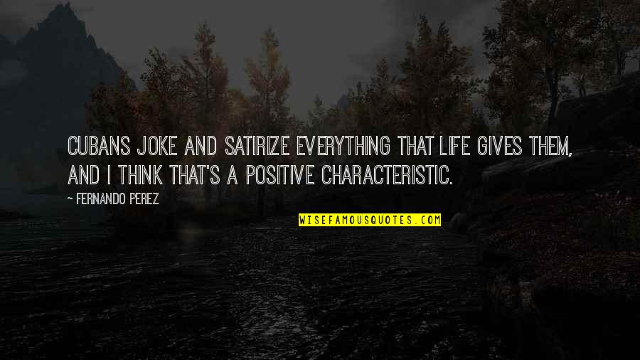 Think Positive In Life Quotes By Fernando Perez: Cubans joke and satirize everything that life gives Think Positive In Life Quotes By Fernando Perez: Cubans joke and satirize everything that life gives