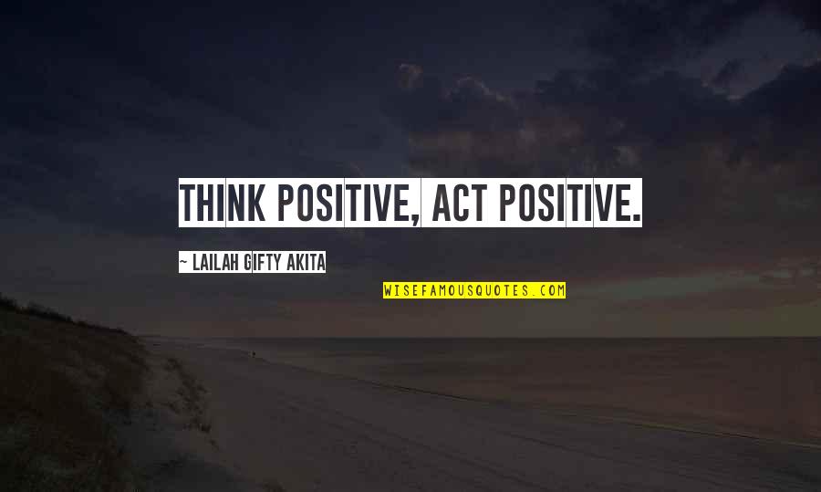 Think Positive In Life Quotes By Lailah Gifty Akita: Think positive, Act positive.