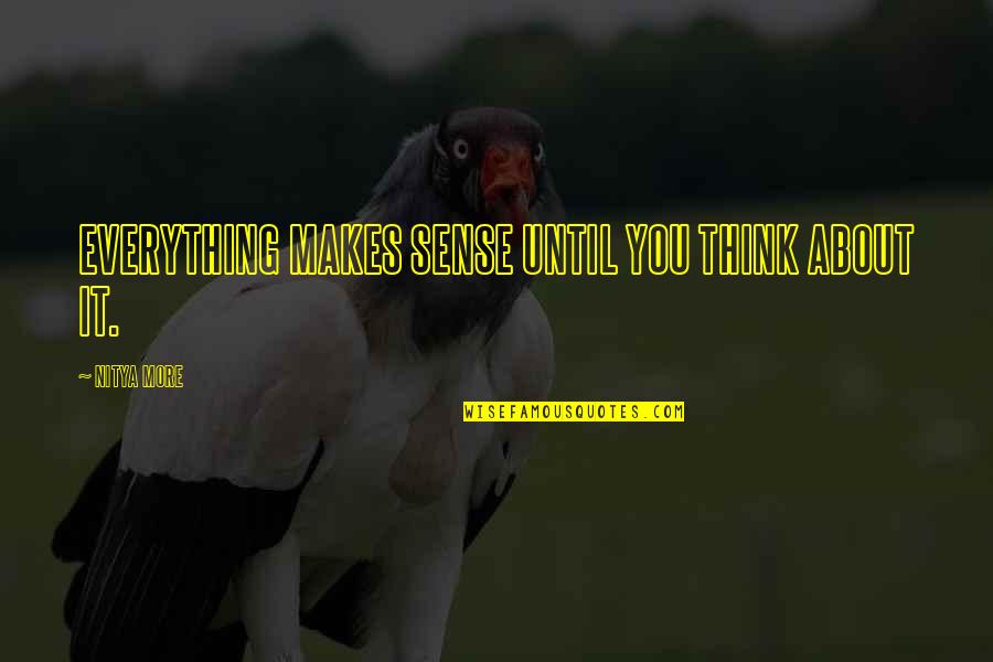 Think Positive In Life Quotes By NITYA MORE: EVERYTHING MAKES SENSE UNTIL YOU THINK ABOUT IT.