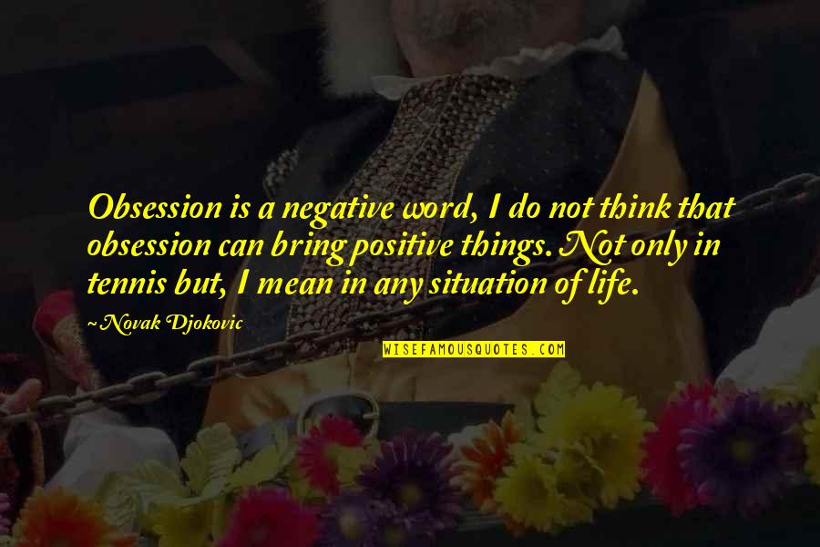Think Positive In Life Quotes By Novak Djokovic: Obsession is a negative word, I do not Think Positive In Life Quotes By Novak Djokovic: Obsession is a negative word, I do not